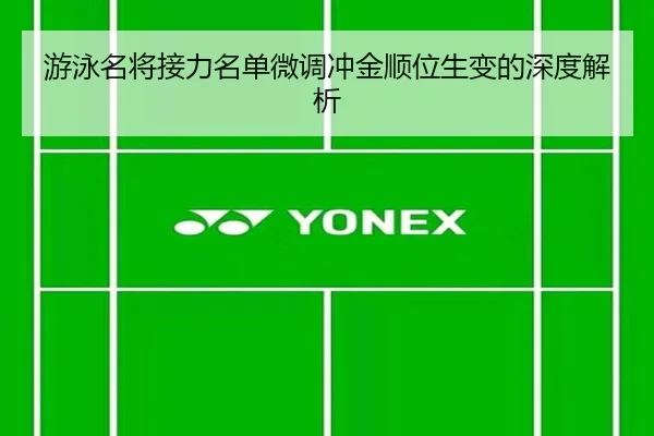 游泳名将接力名单微调冲金顺位生变的深度解析