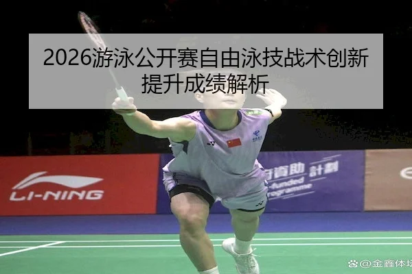 2026游泳公开赛自由泳技战术创新提升成绩解析